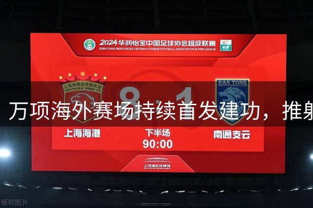 万项海外赛场持续首发建功，推射得手收获赛季第二粒进球
