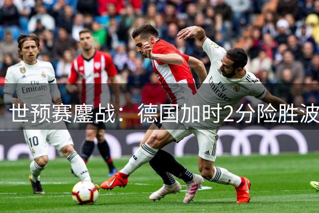世预赛鏖战：德国加时2分险胜波兰 施罗德18+5建功