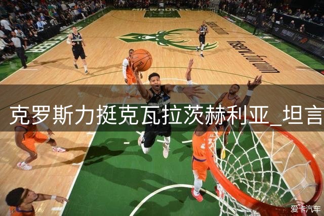 克罗斯力挺克瓦拉茨赫利亚 坦言世界杯年恐难夺金球
