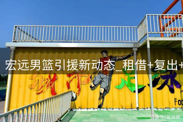 宏远男篮引援新动态 "租借+复出+试训失败"三重奏