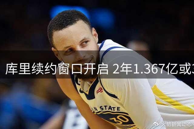 库里续约窗口开启 2年1.367亿或3年2.07亿择其一