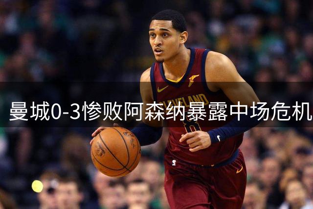 曼城0-3惨败阿森纳暴露中场危机 哈兰德哑火折射战术困境