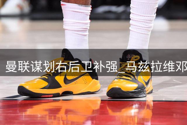 曼联谋划右后卫补强 马兹拉维邓弗里斯成目标