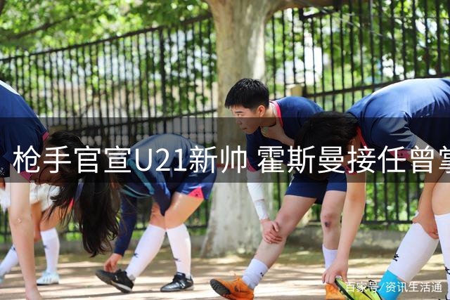 枪手官宣U21新帅 霍斯曼接任曾掌舵圣徒梯队