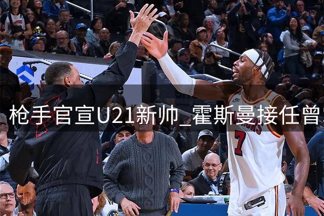 枪手官宣U21新帅 霍斯曼接任曾掌舵圣徒梯队