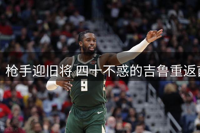枪手迎旧将 四十不惑的吉鲁重返酋长球场