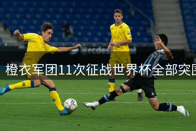 橙衣军团11次征战世界杯全部突围 小组赛不败纪录延续