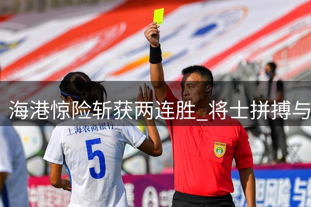 海港惊险斩获两连胜 将士拼搏与运气缺一不可