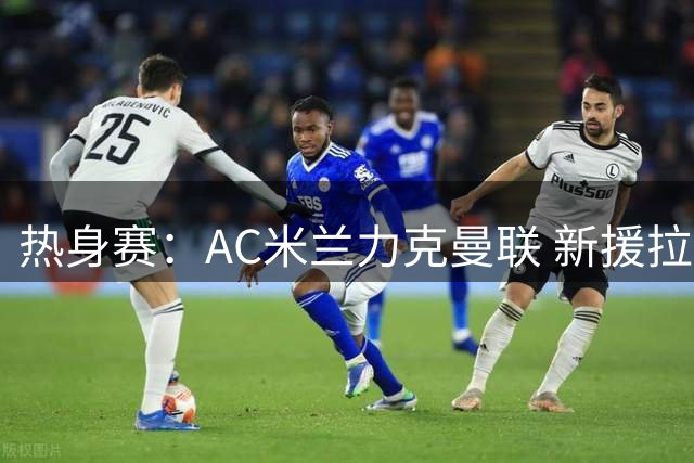 热身赛：AC米兰力克曼联 新援拉莫斯独造三球