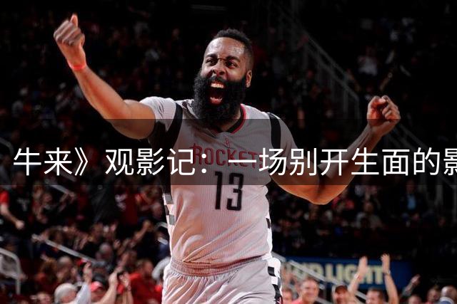 牛来》观影记：一场别开生面的影院奇遇
