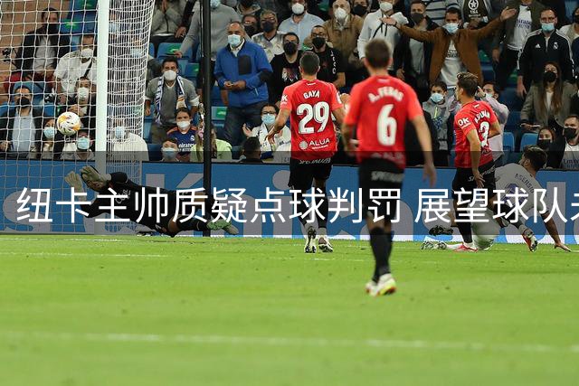 纽卡主帅质疑点球判罚 展望球队未来